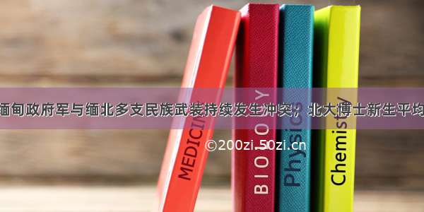 每经20点｜缅甸政府军与缅北多支民族武装持续发生冲突；北大博士新生平均年龄24.5岁；