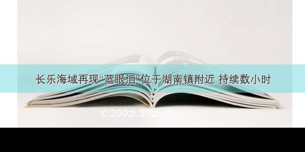 长乐海域再现“蓝眼泪”位于湖南镇附近 持续数小时