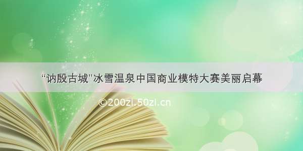 “讷殷古城”冰雪温泉中国商业模特大赛美丽启幕