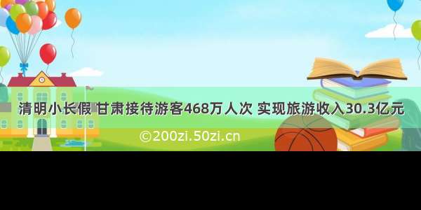 清明小长假 甘肃接待游客468万人次 实现旅游收入30.3亿元