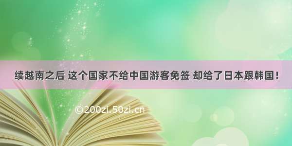 续越南之后 这个国家不给中国游客免签 却给了日本跟韩国！