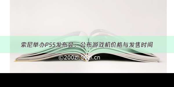 索尼举办PS5发布会：公布游戏机价格与发售时间