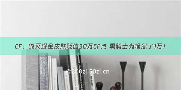 CF：毁灭耀金皮肤贬值30万CF点 黑骑士为啥涨了1万！