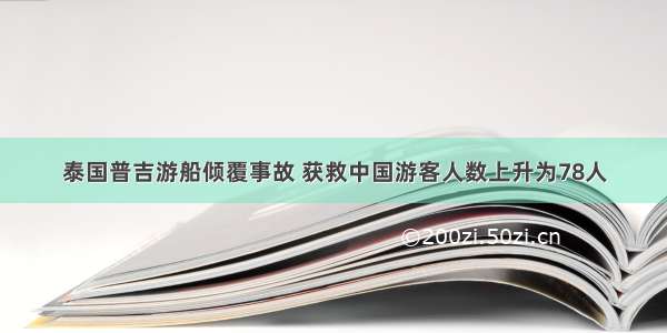 泰国普吉游船倾覆事故 获救中国游客人数上升为78人