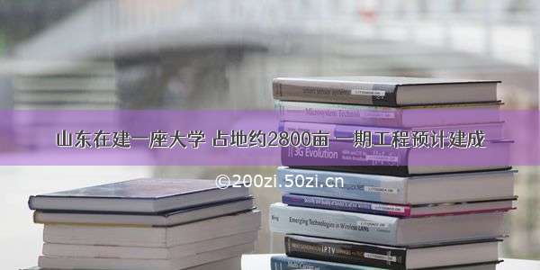 山东在建一座大学 占地约2800亩 一期工程预计建成