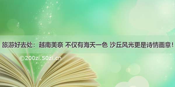 旅游好去处：越南美奈 不仅有海天一色 沙丘风光更是诗情画意！