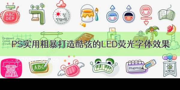 PS实用粗暴打造酷弦的LED荧光字体效果