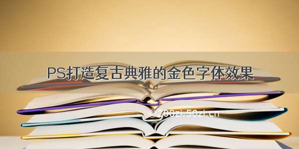 PS打造复古典雅的金色字体效果