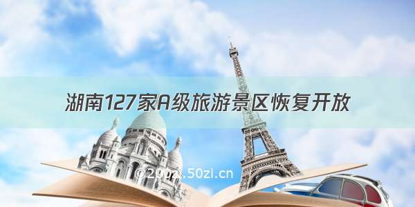 湖南127家A级旅游景区恢复开放