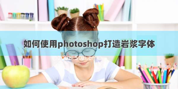 如何使用photoshop打造岩浆字体