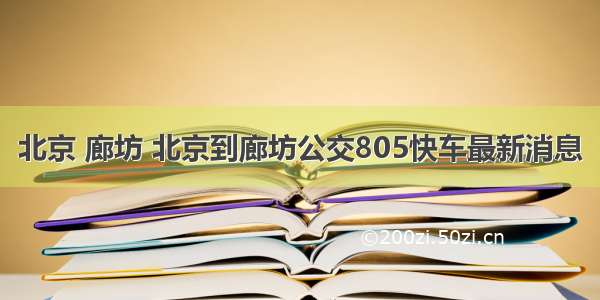 北京 廊坊 北京到廊坊公交805快车最新消息