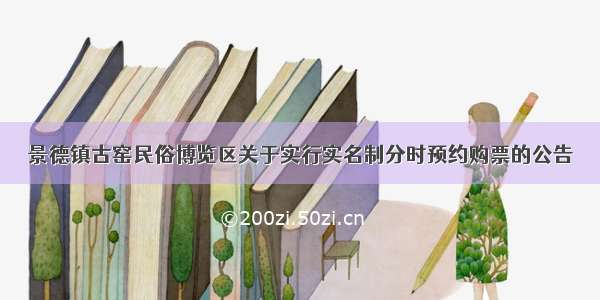 景德镇古窑民俗博览区关于实行实名制分时预约购票的公告