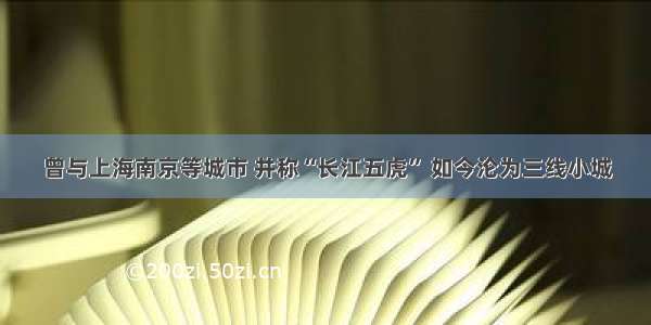 曾与上海南京等城市 并称“长江五虎” 如今沦为三线小城