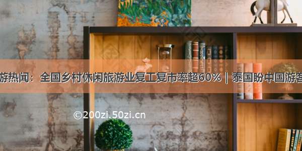 旅游热闻：全国乡村休闲旅游业复工复市率超60%｜泰国盼中国游客来