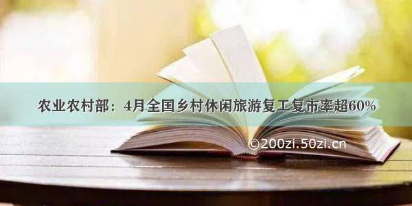 农业农村部：4月全国乡村休闲旅游复工复市率超60%