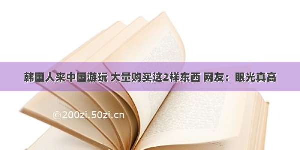 韩国人来中国游玩 大量购买这2样东西 网友：眼光真高