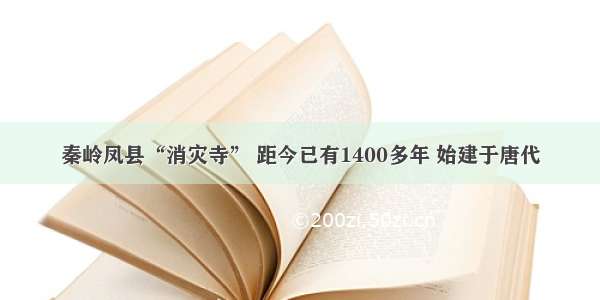 秦岭凤县“消灾寺” 距今已有1400多年 始建于唐代