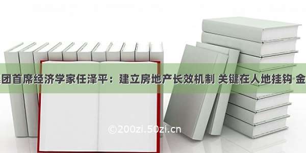 恒大集团首席经济学家任泽平：建立房地产长效机制 关键在人地挂钩 金融稳定