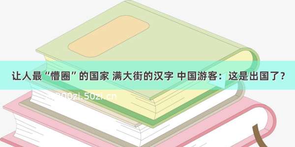 让人最“懵圈”的国家 满大街的汉字 中国游客：这是出国了？