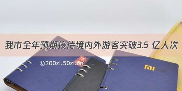 我市全年预期接待境内外游客突破3.5 亿人次