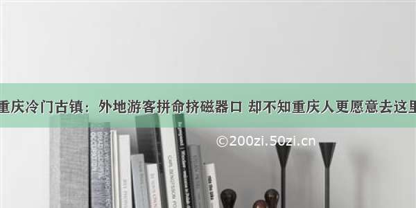 重庆冷门古镇：外地游客拼命挤磁器口 却不知重庆人更愿意去这里