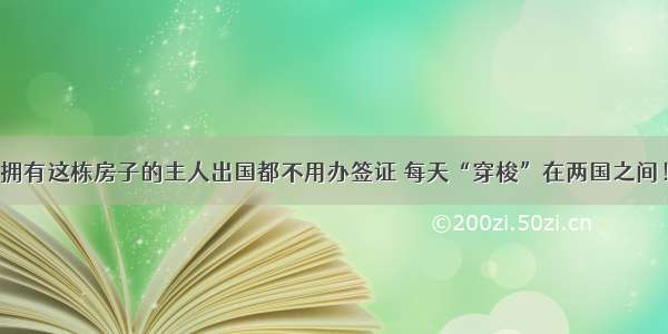 拥有这栋房子的主人出国都不用办签证 每天“穿梭”在两国之间！