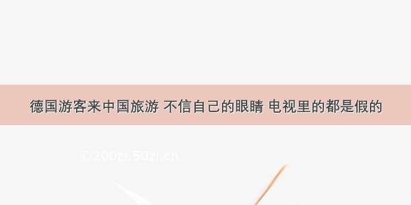 德国游客来中国旅游 不信自己的眼睛 电视里的都是假的