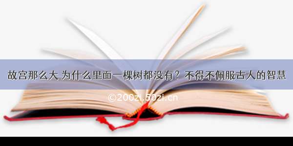 故宫那么大 为什么里面一棵树都没有？不得不佩服古人的智慧