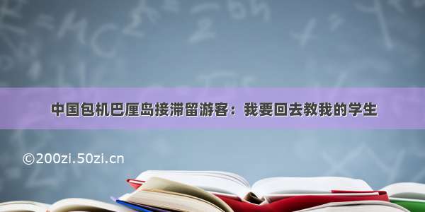 中国包机巴厘岛接滞留游客：我要回去教我的学生