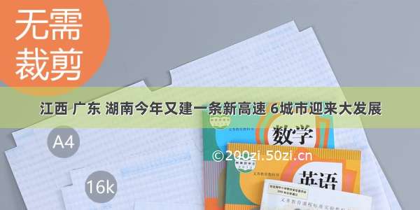 江西 广东 湖南今年又建一条新高速 6城市迎来大发展