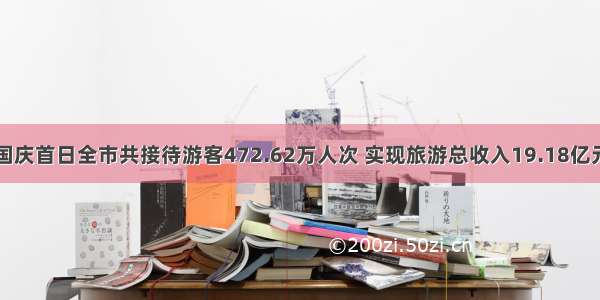 国庆首日全市共接待游客472.62万人次 实现旅游总收入19.18亿元