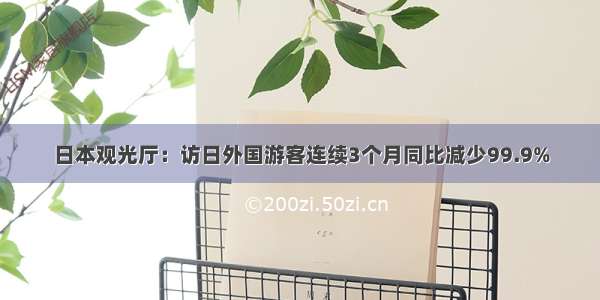 日本观光厅：访日外国游客连续3个月同比减少99.9%