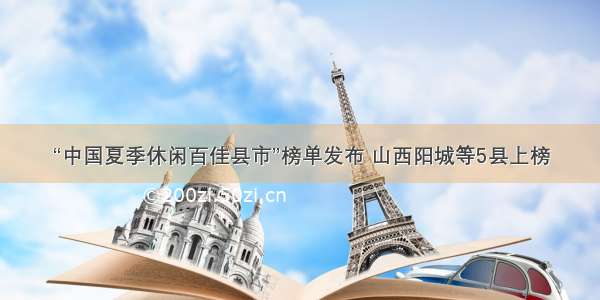 “中国夏季休闲百佳县市”榜单发布 山西阳城等5县上榜