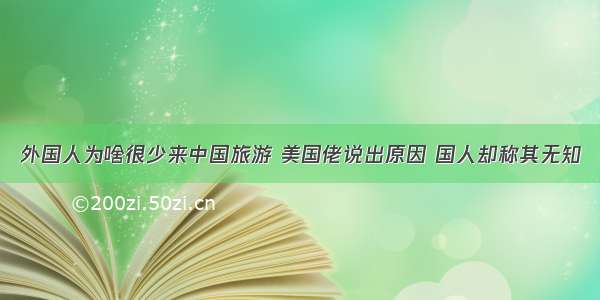 外国人为啥很少来中国旅游 美国佬说出原因 国人却称其无知