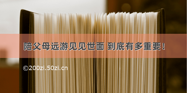 陪父母远游见见世面 到底有多重要！