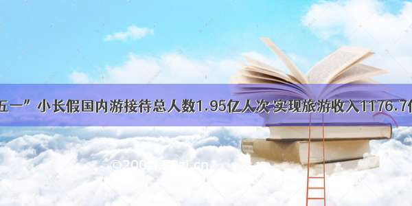 “五一”小长假国内游接待总人数1.95亿人次 实现旅游收入1176.7亿元