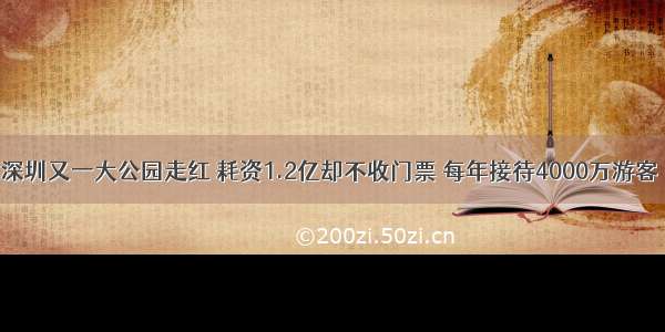 深圳又一大公园走红 耗资1.2亿却不收门票 每年接待4000万游客