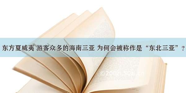 东方夏威夷 游客众多的海南三亚 为何会被称作是“东北三亚”？