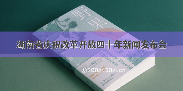 湖南省庆祝改革开放四十年新闻发布会