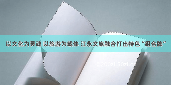 以文化为灵魂 以旅游为载体 江永文旅融合打出特色“组合牌”