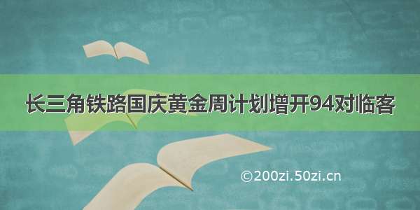 长三角铁路国庆黄金周计划增开94对临客