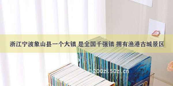 浙江宁波象山县一个大镇 是全国千强镇 拥有渔港古城景区