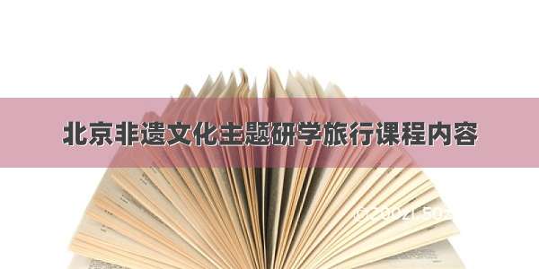 北京非遗文化主题研学旅行课程内容