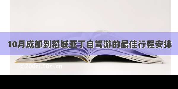 10月成都到稻城亚丁自驾游的最佳行程安排