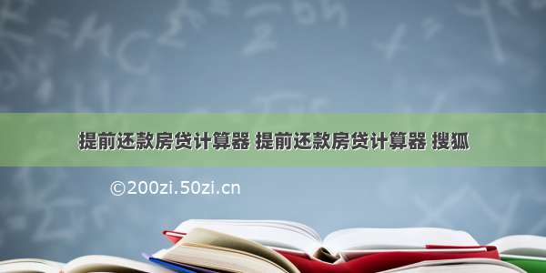 提前还款房贷计算器 提前还款房贷计算器 搜狐