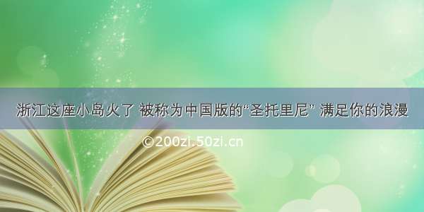 浙江这座小岛火了 被称为中国版的“圣托里尼” 满足你的浪漫