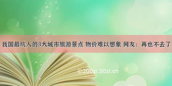 我国最坑人的3大城市旅游景点 物价难以想象 网友：再也不去了