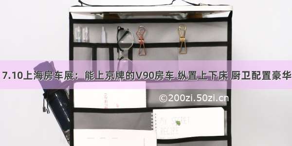 7.10上海房车展：能上京牌的V90房车 纵置上下床 厨卫配置豪华