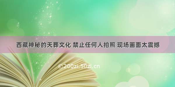 西藏神秘的天葬文化 禁止任何人拍照 现场画面太震撼