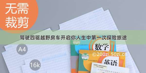 驾驶四驱越野房车开启你人生中第一次探险旅途